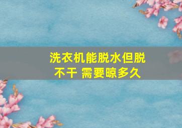 洗衣机能脱水但脱不干 需要晾多久